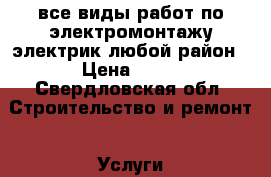 все виды работ по электромонтажу.электрик любой район › Цена ­ 55 - Свердловская обл. Строительство и ремонт » Услуги   
